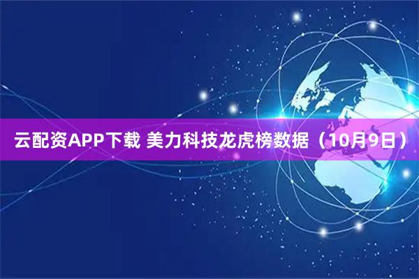 云配资APP下载 美力科技龙虎榜数据（10月9日）