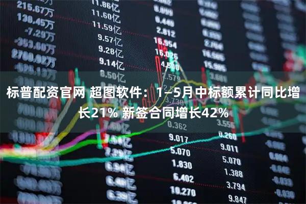标普配资官网 超图软件：1—5月中标额累计同比增长21% 新签合同增长42%