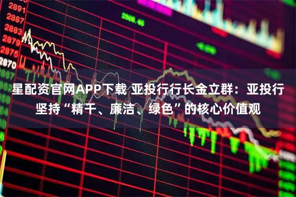 星配资官网APP下载 亚投行行长金立群：亚投行坚持“精干、廉洁、绿色”的核心价值观