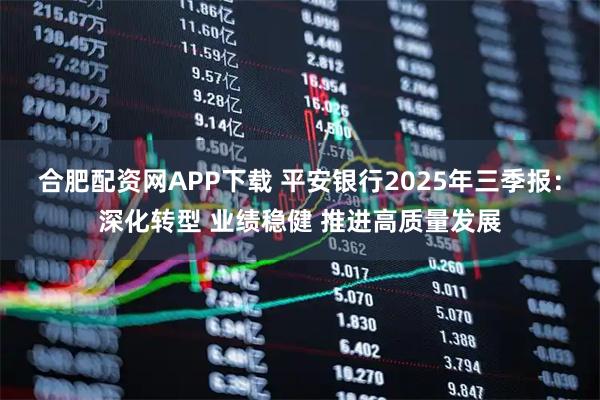 合肥配资网APP下载 平安银行2025年三季报：深化转型 业绩稳健 推进高质量发展