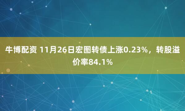 牛博配资 11月26日宏图转债上涨0.23%，转股溢价率84.1%