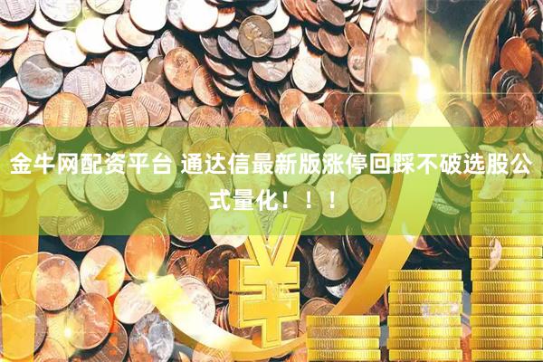 金牛网配资平台 通达信最新版涨停回踩不破选股公式量化！！！