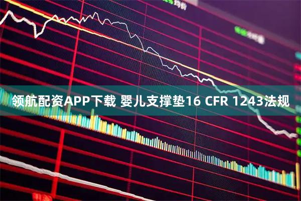 领航配资APP下载 婴儿支撑垫16 CFR 1243法规