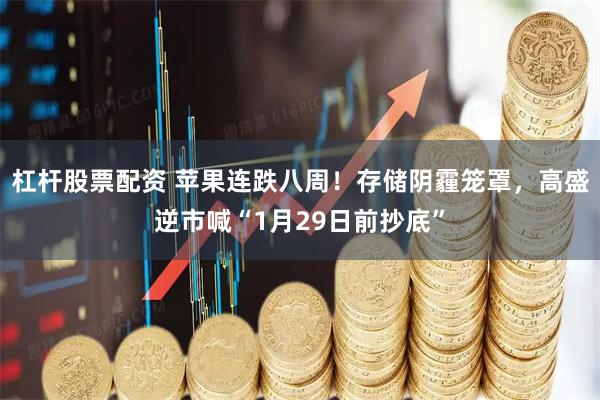 杠杆股票配资 苹果连跌八周！存储阴霾笼罩，高盛逆市喊“1月29日前抄底”