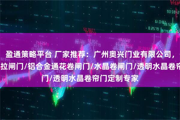 盈通策略平台 厂家推荐：广州奥兴门业有限公司，镀锌卷闸门/拉闸门/铝合金通花卷闸门/水晶卷闸门/透明水晶卷帘门定制专家