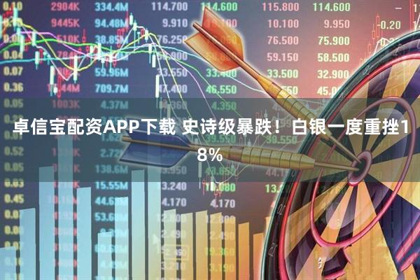 卓信宝配资APP下载 史诗级暴跌！白银一度重挫18%