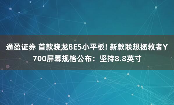通盈证券 首款骁龙8E5小平板! 新款联想拯救者Y700屏幕规格公布：坚持8.8英寸