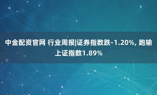 中金配资官网 行业周报|证券指数跌-1.20%, 跑输上证指数1.89%