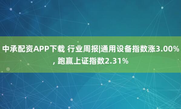 中承配资APP下载 行业周报|通用设备指数涨3.00%, 跑赢上证指数2.31%