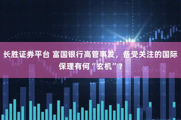 长胜证券平台 富国银行高管事发，备受关注的国际保理有何“玄机”？