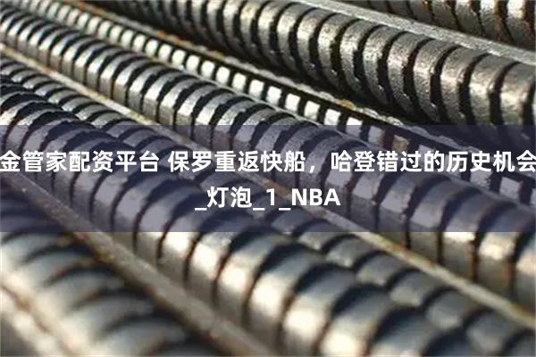 金管家配资平台 保罗重返快船，哈登错过的历史机会_灯泡_1_NBA
