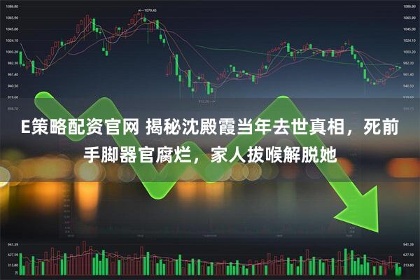 E策略配资官网 揭秘沈殿霞当年去世真相，死前手脚器官腐烂，家人拔喉解脱她