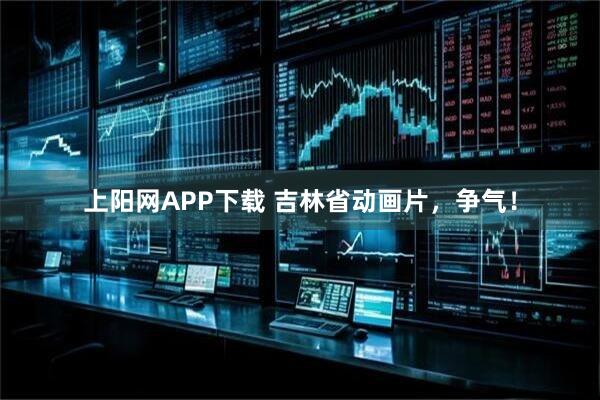 上阳网APP下载 吉林省动画片，争气！